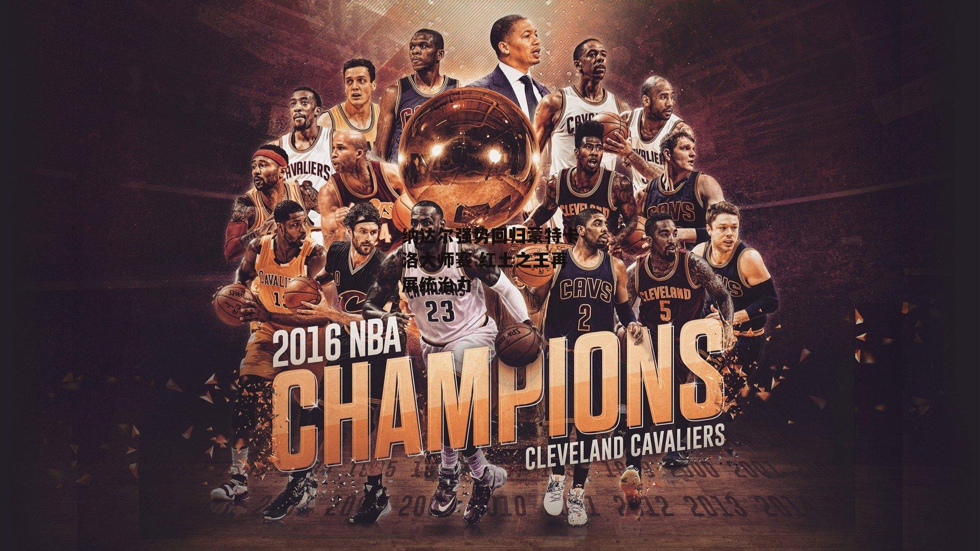 【b体育】纳达尔强势回归蒙特卡洛大师赛 红土之王再展统治力