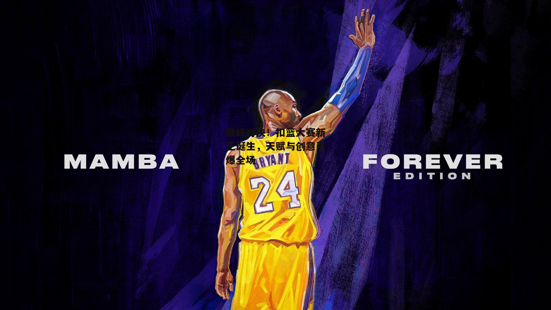 巅峰对决!扣篮大赛新王诞生,天赋与创意引爆全场