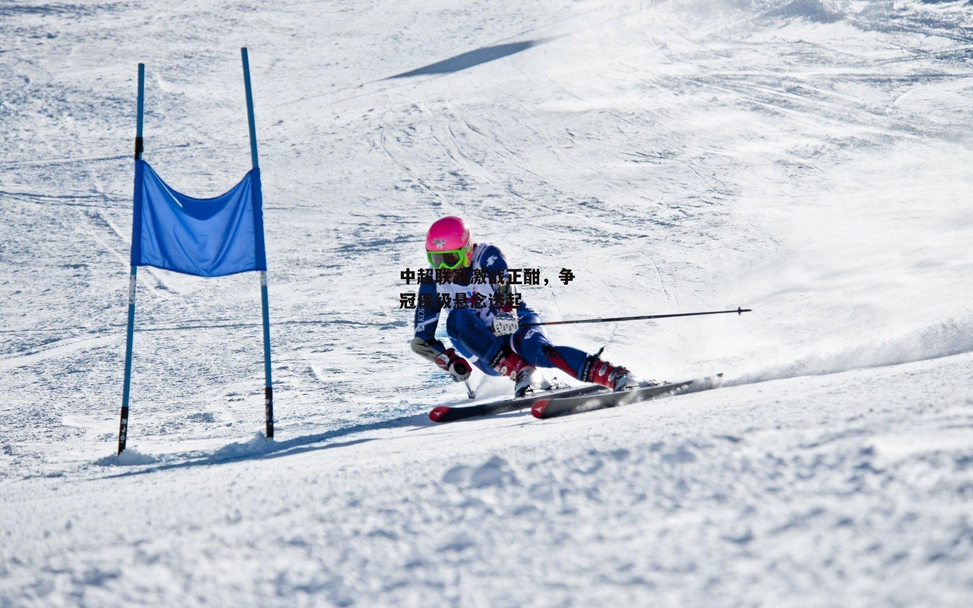 中超联赛激战正酣,争冠保级悬念迭起