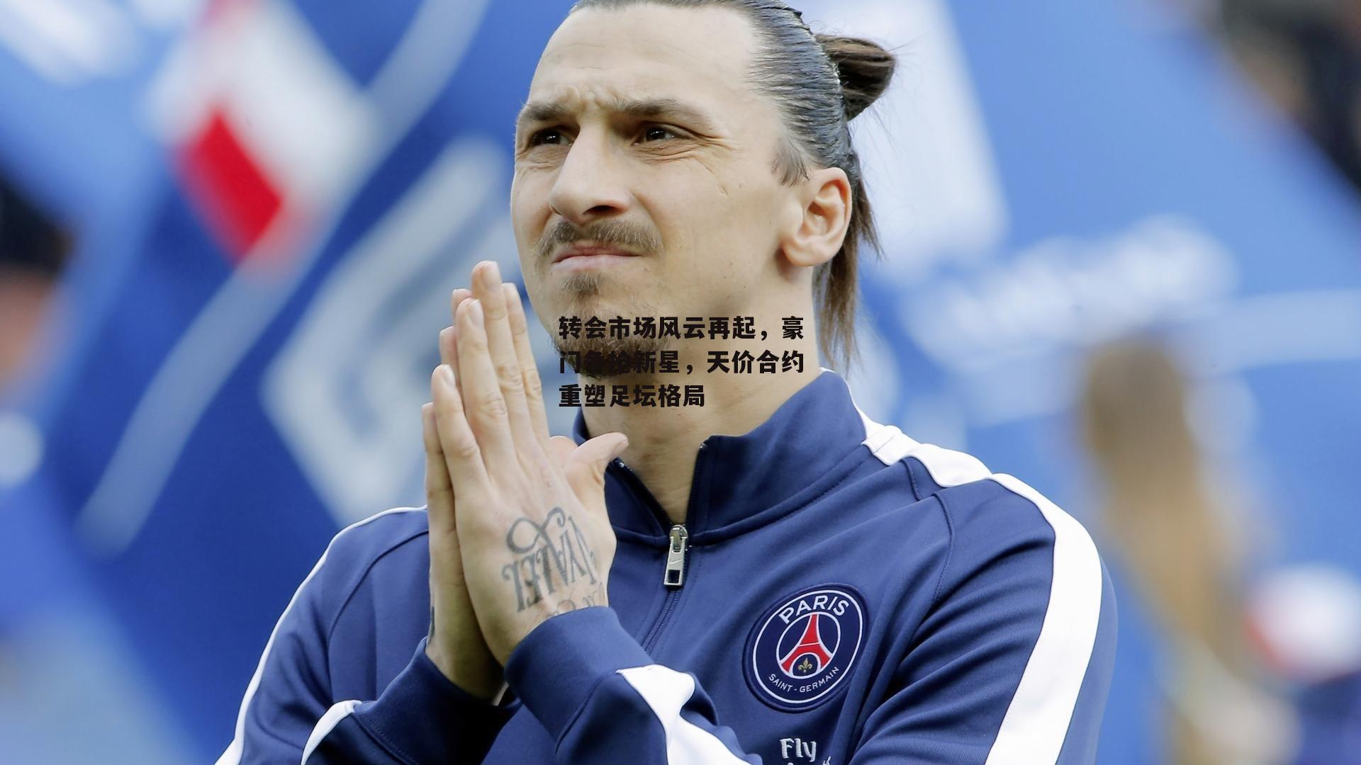 转会市场风云再起,豪门争抢新星,天价合约重塑足坛格局