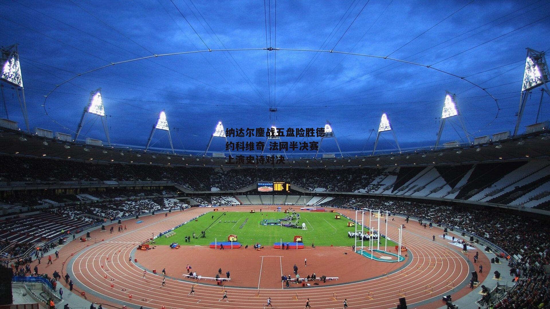 纳达尔鏖战五盘险胜德约科维奇 法网半决赛上演史诗对决_b体育官网