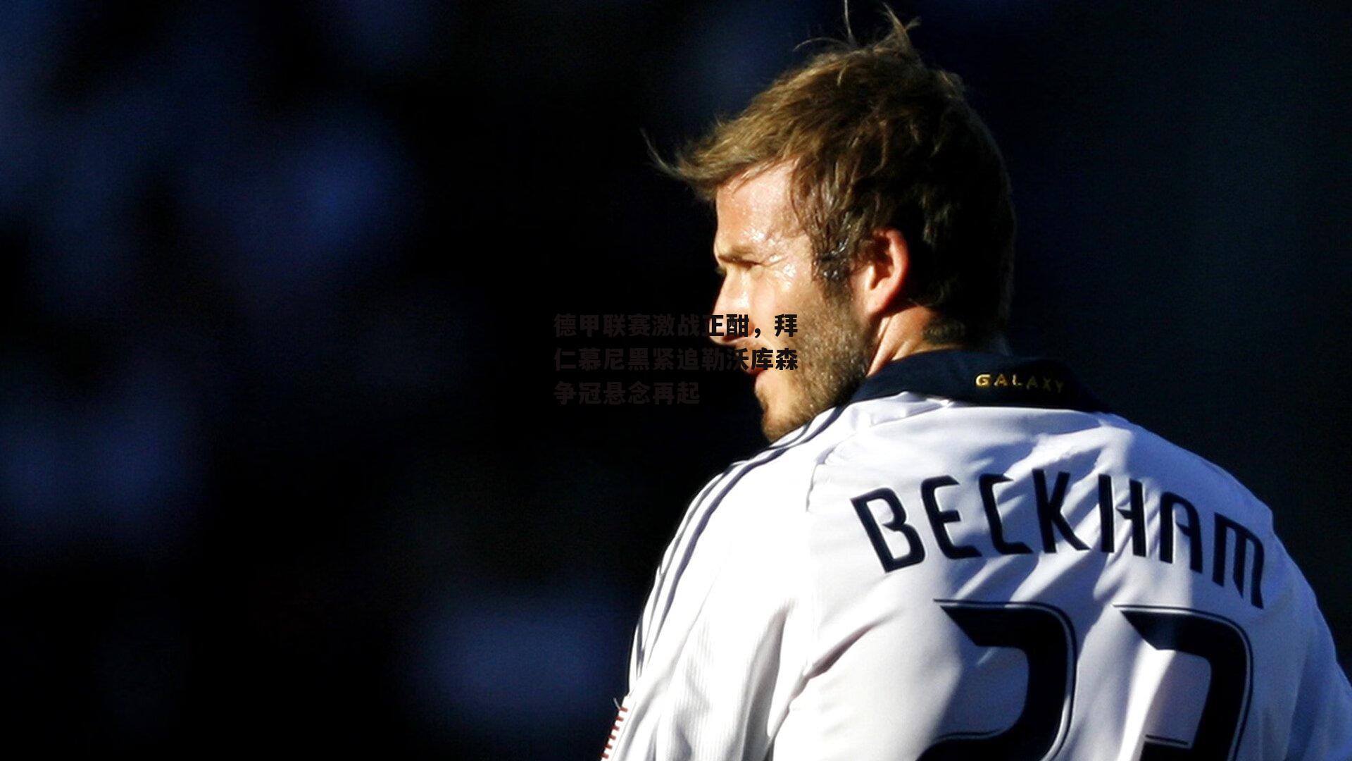 b体育下载：德甲联赛激战正酣，拜仁慕尼黑紧追勒沃库森争冠悬念再起