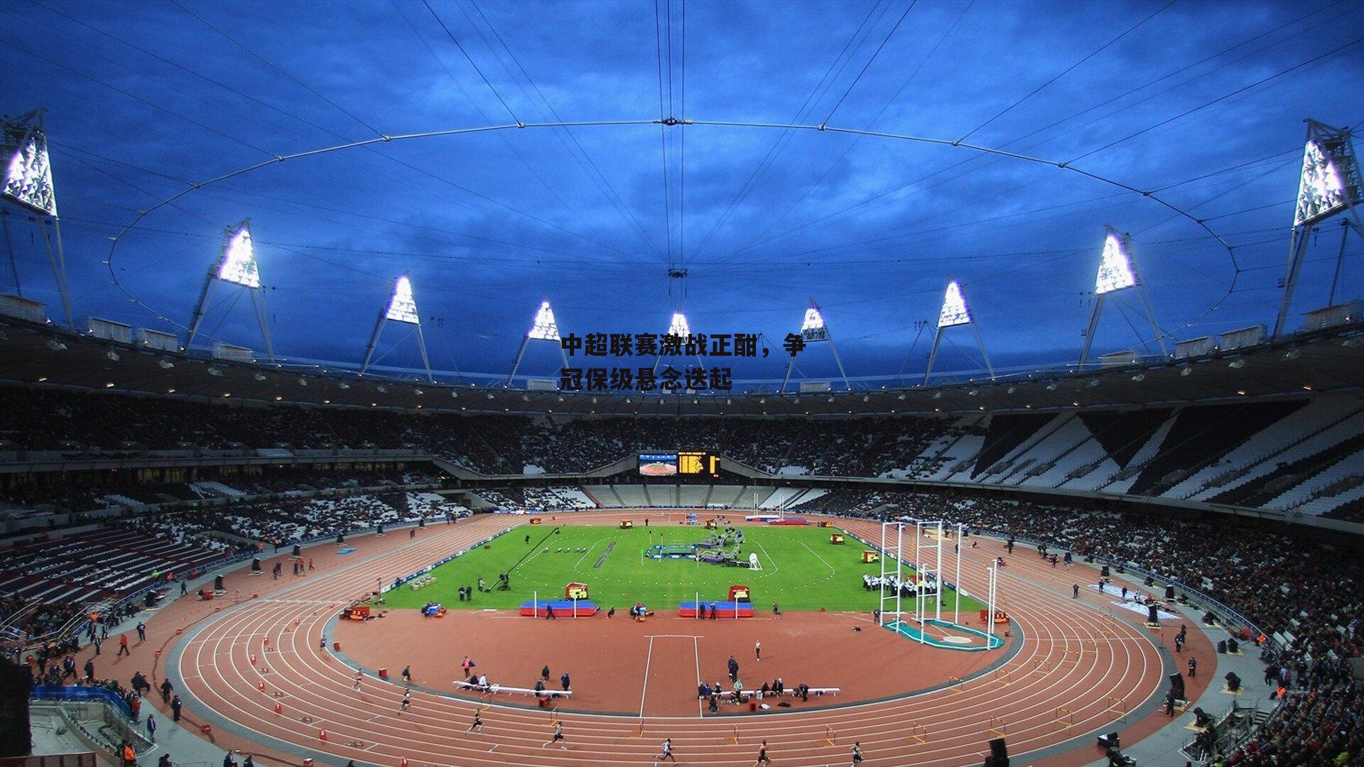 中超联赛激战正酣,争冠保级悬念迭起