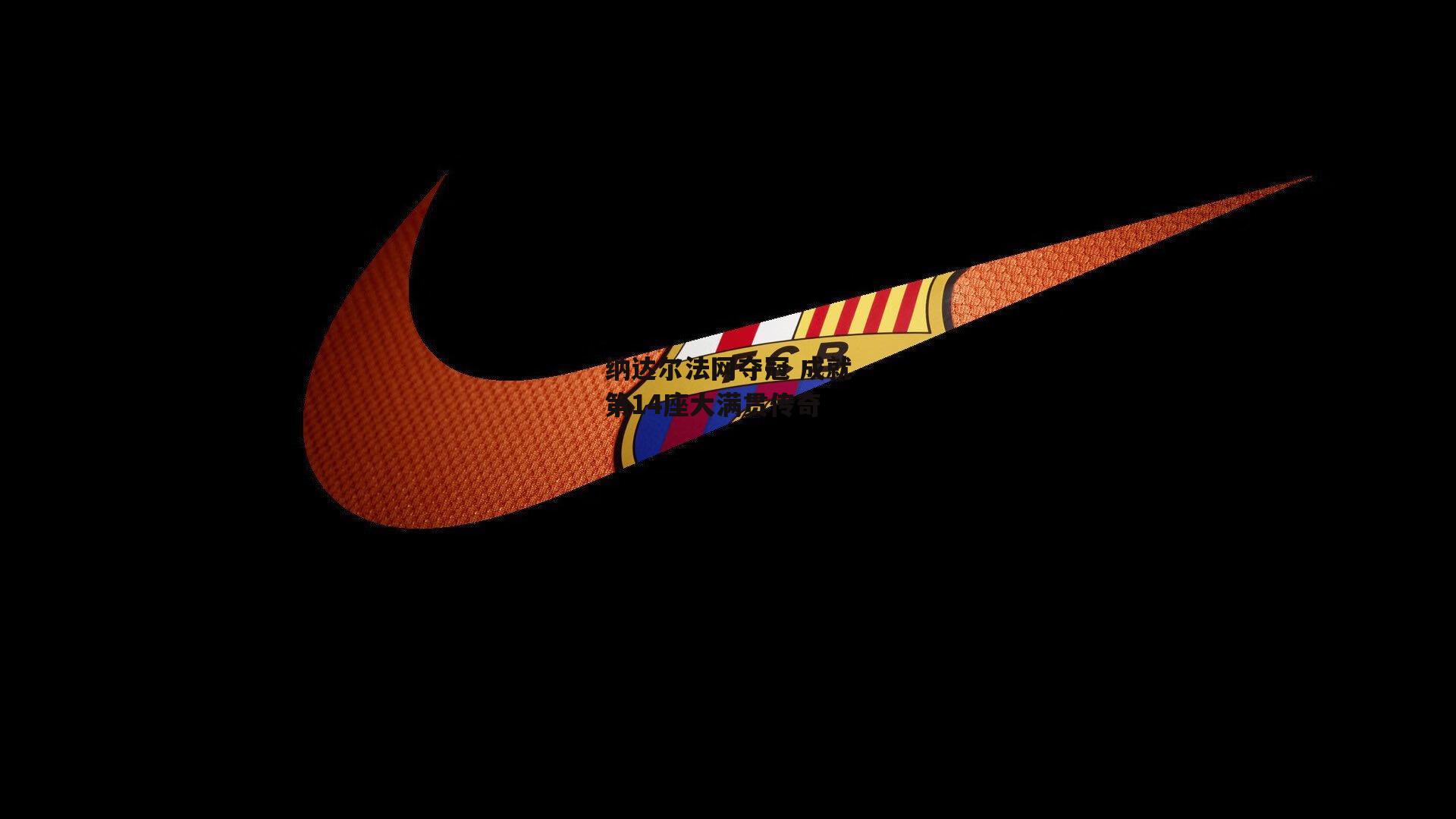 b体育-纳达尔法网夺冠 成就第14座大满贯传奇