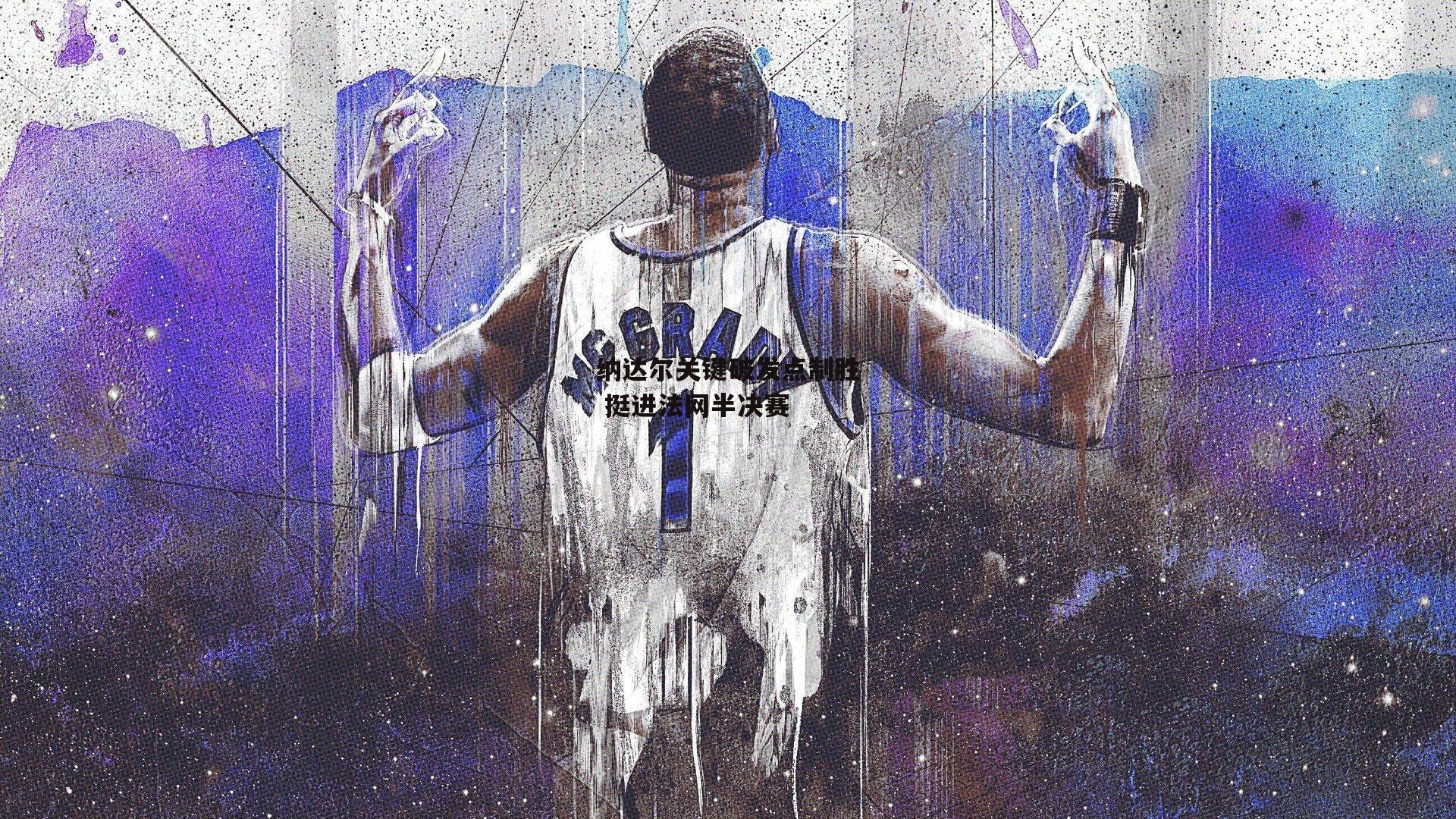 b体育下载_纳达尔关键破发点制胜 挺进法网半决赛