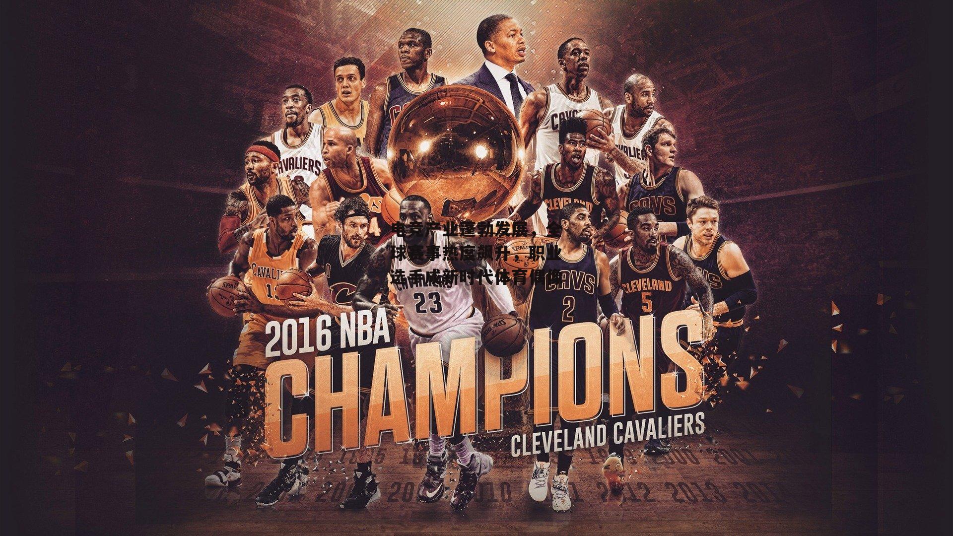 电竞产业蓬勃发展，全球赛事热度飙升，职业选手成新时代体育偶像【b体育下载】